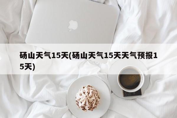 砀山天气15天(砀山天气15天天气预报15天) 第1张