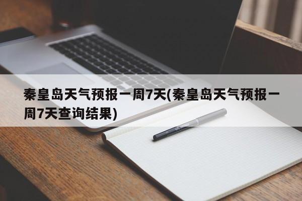 秦皇岛天气预报一周7天(秦皇岛天气预报一周7天查询结果) 第1张