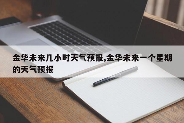 金华未来几小时天气预报,金华未来一个星期的天气预报 第1张
