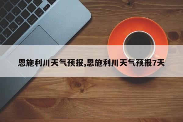 恩施利川天气预报,恩施利川天气预报7天 第1张
