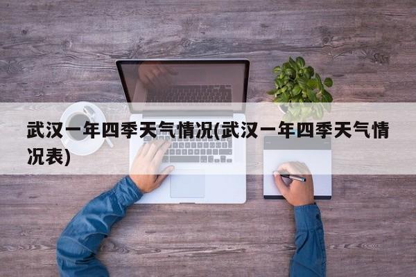 武汉一年四季天气情况(武汉一年四季天气情况表) 第1张