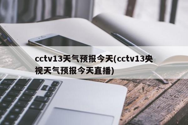 cctv13天气预报今天(cctv13央视天气预报今天直播) 第1张