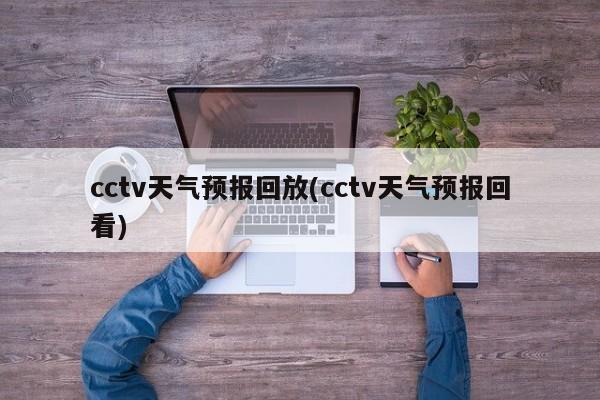 cctv天气预报回放(cctv天气预报回看) 第1张