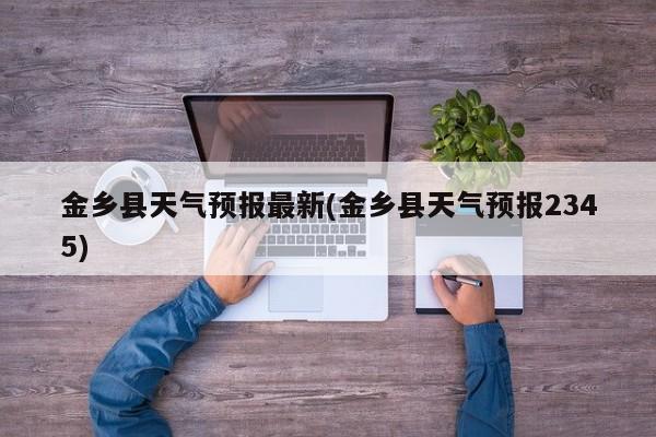 金乡县天气预报最新(金乡县天气预报2345) 第1张