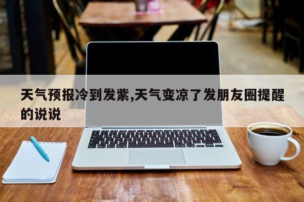 天气预报冷到发紫,天气变凉了发朋友圈提醒的说说 第1张
