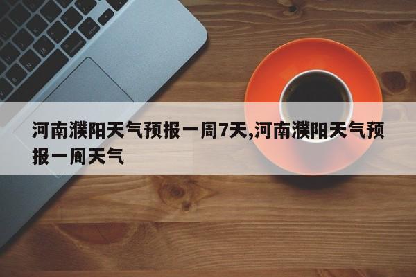 河南濮阳天气预报一周7天,河南濮阳天气预报一周天气 第1张