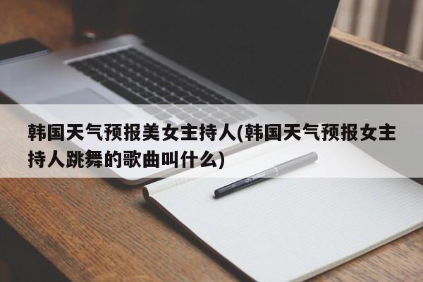 韩国天气预报美女主持人(韩国天气预报女主持人跳舞的歌曲叫什么) 第1张