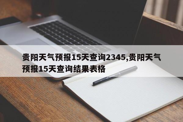 贵阳天气预报15天查询2345,贵阳天气预报15天查询结果表格 第1张