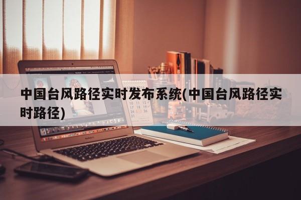 中国台风路径实时发布系统(中国台风路径实时路径) 第1张