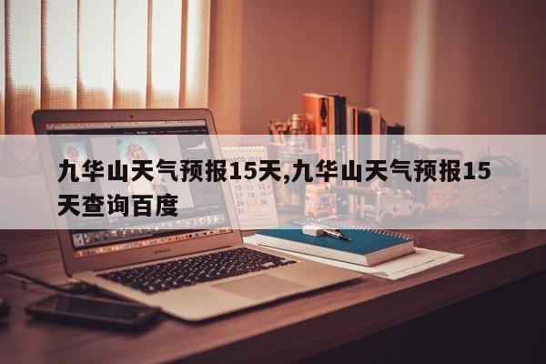 九华山天气预报15天,九华山天气预报15天查询百度 第1张