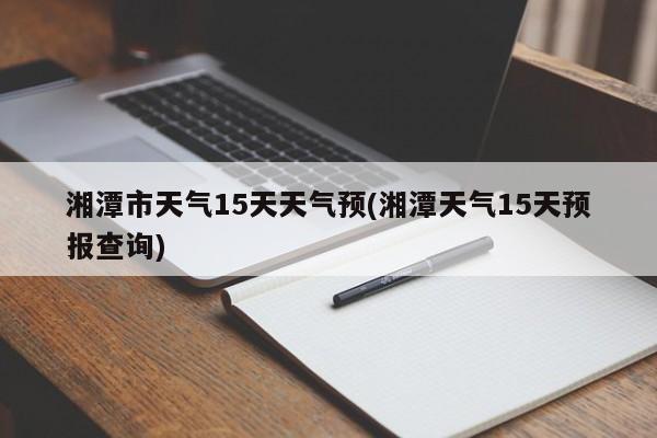 湘潭市天气15天天气预(湘潭天气15天预报查询) 第1张