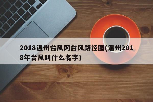 2018温州台风网台风路径图(温州2018年台风叫什么名字) 第1张