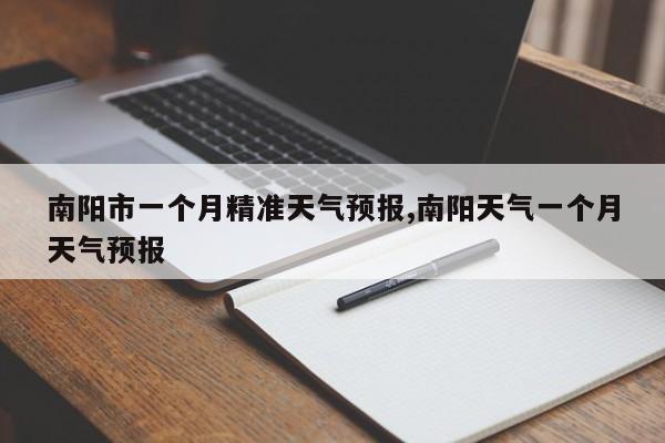 南阳市一个月精准天气预报,南阳天气一个月天气预报 第1张