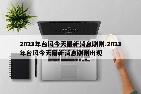 2021年台风今天最新消息刚刚,2021年台风今天最新消息刚刚出现 第1张