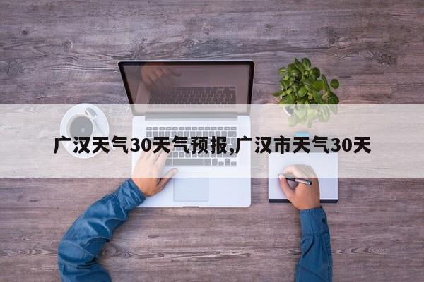 广汉天气30天气预报,广汉市天气30天 第1张