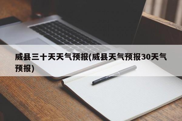 威县三十天天气预报(威县天气预报30天气预报) 第1张