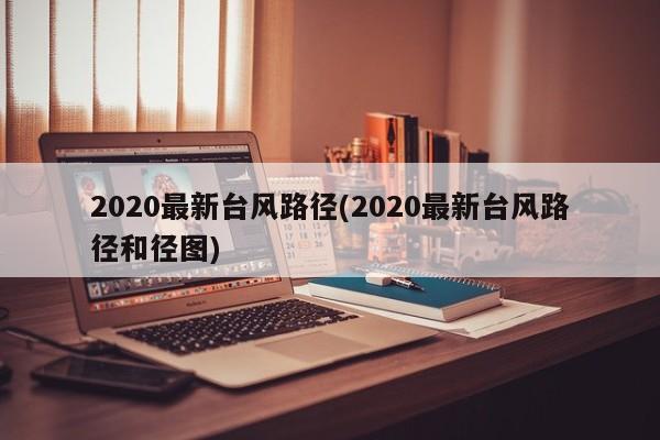 2020最新台风路径(2020最新台风路径和径图) 第1张