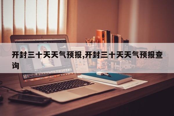 开封三十天天气预报,开封三十天天气预报查询 第1张