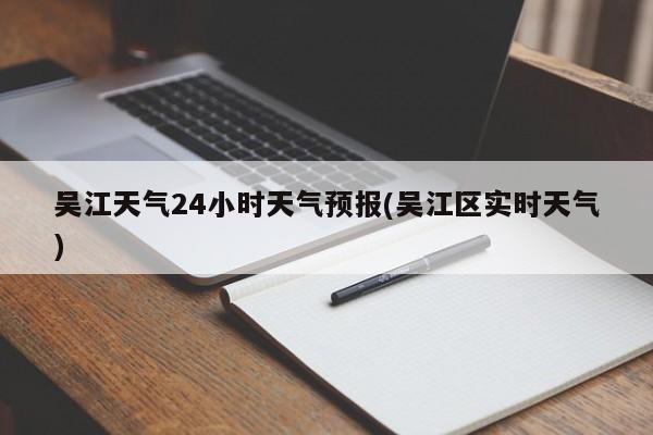 吴江天气24小时天气预报(吴江区实时天气) 第1张