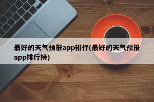 最好的天气预报app排行(最好的天气预报app排行榜) 第1张