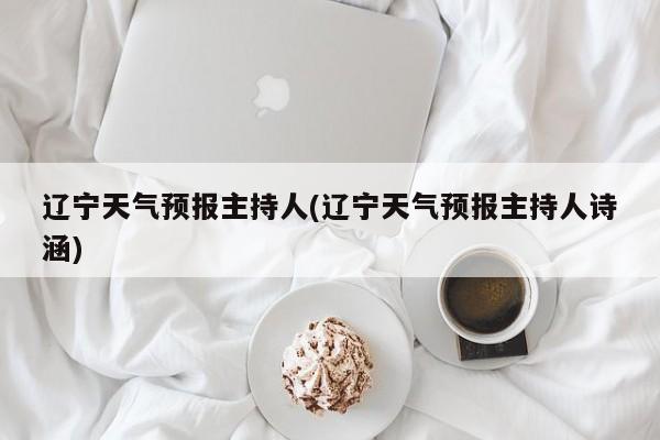 辽宁天气预报主持人(辽宁天气预报主持人诗涵) 第1张