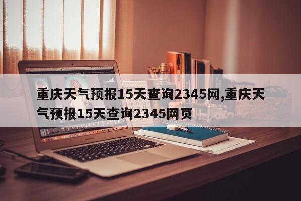 重庆天气预报15天查询2345网,重庆天气预报15天查询2345网页 第1张