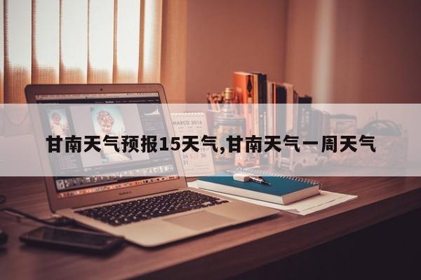 甘南天气预报15天气,甘南天气一周天气 第1张