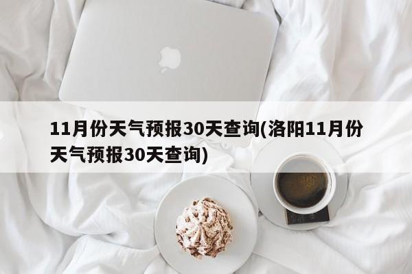 11月份天气预报30天查询(洛阳11月份天气预报30天查询) 第1张