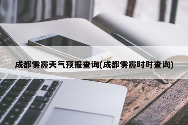 成都雾霾天气预报查询(成都雾霾时时查询) 第1张