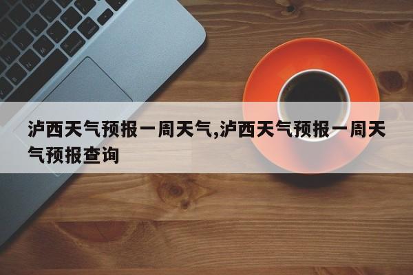 泸西天气预报一周天气,泸西天气预报一周天气预报查询 第1张