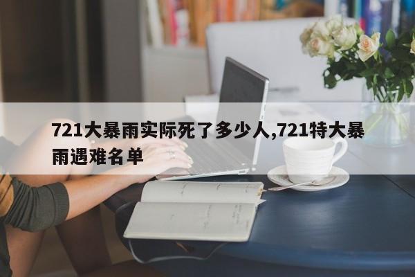 721大暴雨实际死了多少人,721特大暴雨遇难名单 第1张