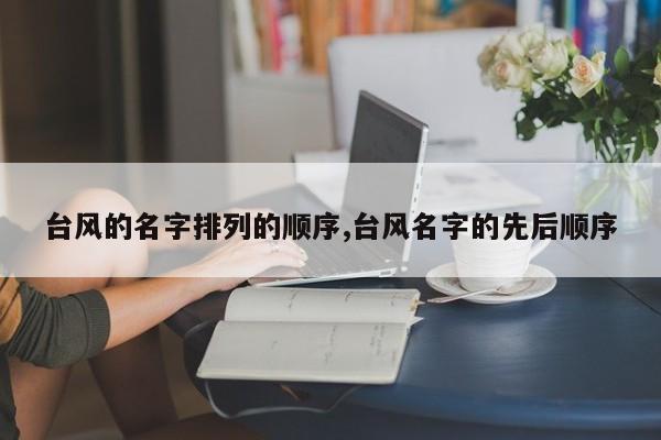 台风的名字排列的顺序,台风名字的先后顺序 第1张