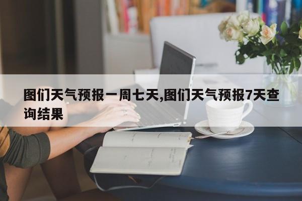 图们天气预报一周七天,图们天气预报7天查询结果 第1张