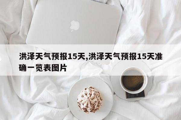洪泽天气预报15天,洪泽天气预报15天准确一览表图片 第1张