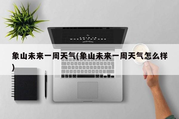 象山未来一周天气(象山未来一周天气怎么样) 第1张