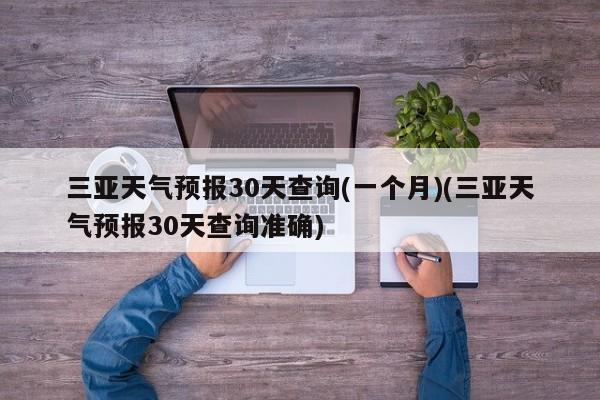 三亚天气预报30天查询(一个月)(三亚天气预报30天查询准确) 第1张