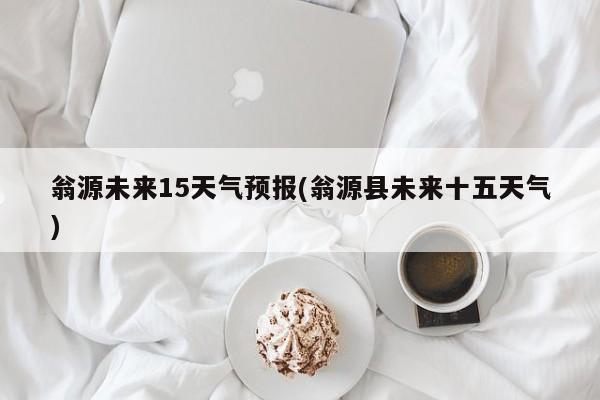 翁源未来15天气预报(翁源县未来十五天气) 第1张