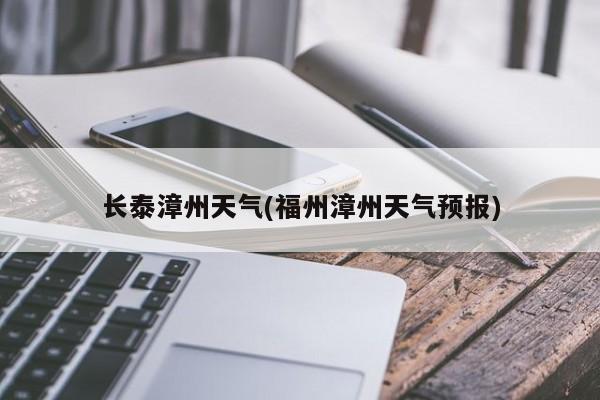 长泰漳州天气(福州漳州天气预报) 第1张