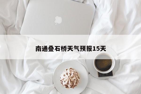 南通叠石桥天气预报15天 第1张