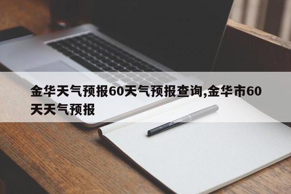 金华天气预报60天气预报查询,金华市60天天气预报 第1张