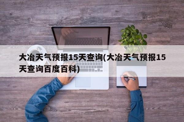 大冶天气预报15天查询(大冶天气预报15天查询百度百科) 第1张