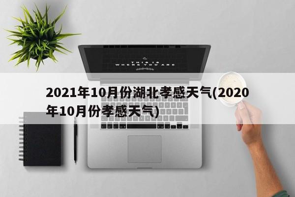 2021年10月份湖北孝感天气(2020年10月份孝感天气) 第1张