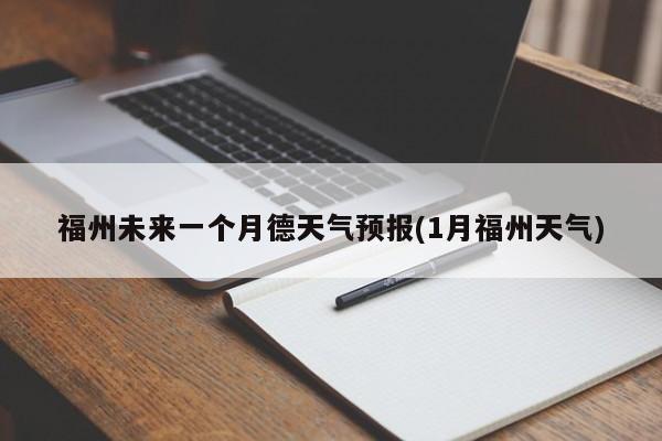 福州未来一个月德天气预报(1月福州天气) 第1张