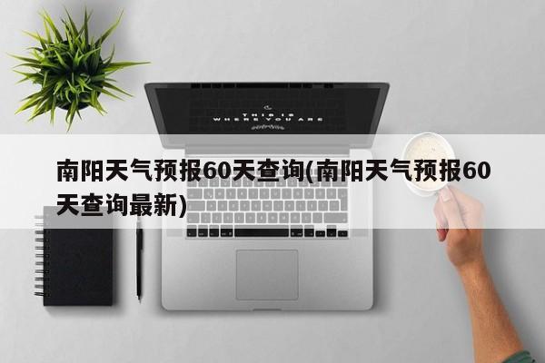 南阳天气预报60天查询(南阳天气预报60天查询最新) 第1张