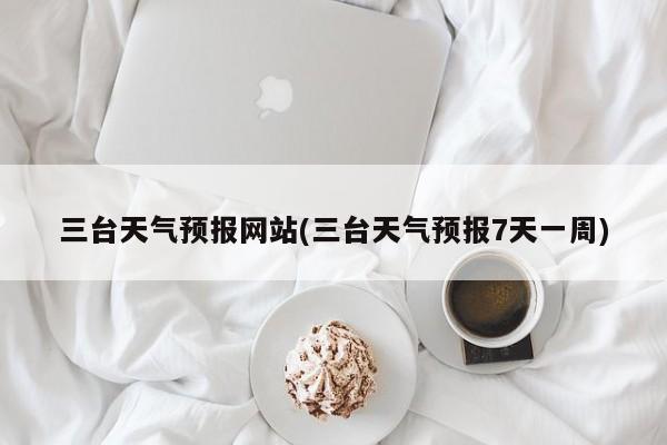 三台天气预报网站(三台天气预报7天一周) 第1张