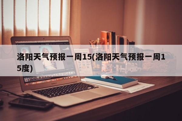 洛阳天气预报一周15(洛阳天气预报一周15度) 第1张
