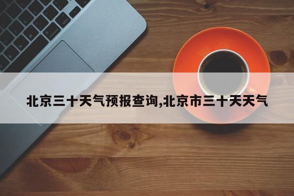 北京三十天气预报查询,北京市三十天天气 第1张
