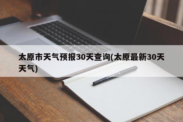 太原市天气预报30天查询(太原最新30天天气) 第1张