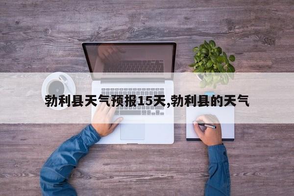 勃利县天气预报15天,勃利县的天气 第1张