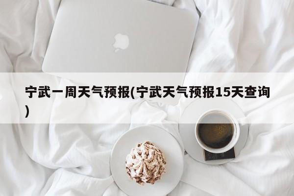 宁武一周天气预报(宁武天气预报15天查询) 第1张